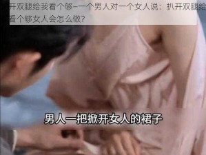 扒开双腿给我看个够—一个男人对一个女人说：扒开双腿给我看个够女人会怎么做？