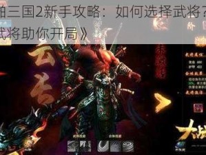 《啪啪三国2新手攻略：如何选择武将？推荐必备武将助你开局》