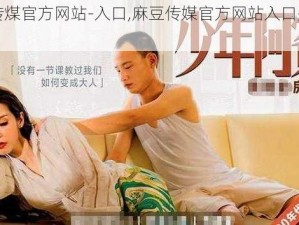 麻豆传煤官方网站-入口,麻豆传媒官方网站入口是多少？