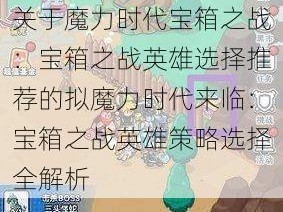 关于魔力时代宝箱之战：宝箱之战英雄选择推荐的拟魔力时代来临：宝箱之战英雄策略选择全解析