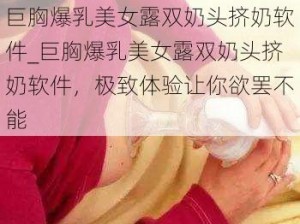 巨胸爆乳美女露双奶头挤奶软件_巨胸爆乳美女露双奶头挤奶软件，极致体验让你欲罢不能