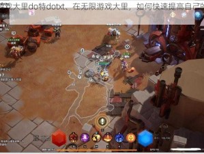 在无限游戏大里do特dotxt、在无限游戏大里，如何快速提高自己的技能水平？