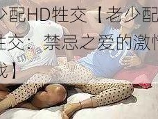 老少配HD牲交【老少配 HD 牲交：禁忌之爱的激情与挑战】