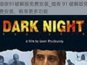 暗夜91破解版免费安装_暗夜 91 破解版免费安装，畅享更多功能