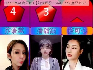 FrXXeeXXx麻豆HD【如何评价 FrXXeeXXx 麻豆 HD？】