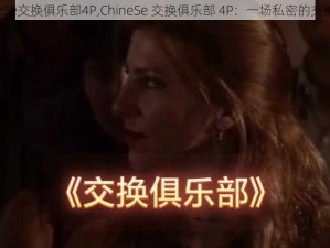 ChineSe交换俱乐部4P,ChineSe 交换俱乐部 4P：一场私密的交换游戏