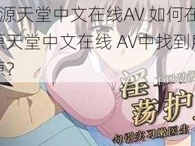 √资源天堂中文在线AV 如何在√资源天堂中文在线 AV中找到所需资源？