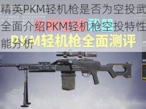 和平精英PKM轻机枪是否为空投武器揭秘：全面介绍PKM轻机枪空投特性与实战性能分析