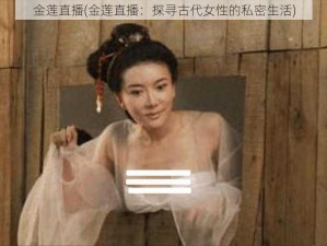 金莲直播(金莲直播：探寻古代女性的私密生活)