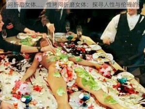 性拷问折磨女体…、性拷问折磨女体：探寻人性与伦理的边界