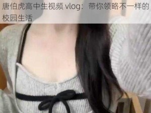 唐伯虎高中生视频 vlog：带你领略不一样的校园生活