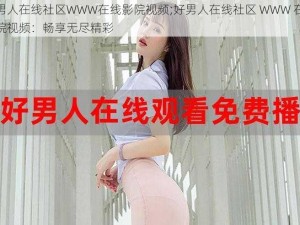 好男人在线社区WWW在线影院视频;好男人在线社区 WWW 在线影院视频：畅享无尽精彩