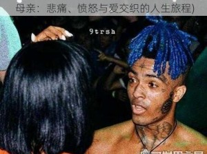 XXXTENTACION母亲(XXXTENTACION 母亲：悲痛、愤怒与爱交织的人生旅程)