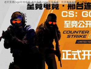 老外免费csgo在线观看;老外免费 csgo 在线观看：优质赛事直播平台推荐