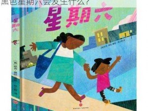 幼儿区超清黑色星期六-在幼儿区，超清黑色星期六会发生什么？