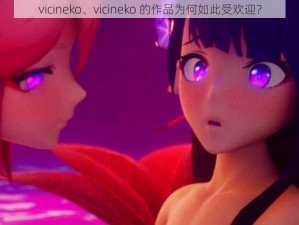 vicineko、vicineko 的作品为何如此受欢迎？