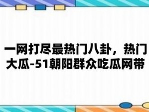 51吃瓜今日吃瓜入口黑料_51 吃瓜今日吃瓜入口黑料：娱乐圈最新猛料，一网打尽