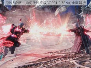 鬼泣5攻略：如何战胜终极BOSS URIZEN的全面解析