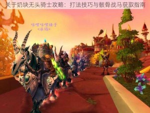 关于奶块无头骑士攻略：打法技巧与骸骨战马获取指南