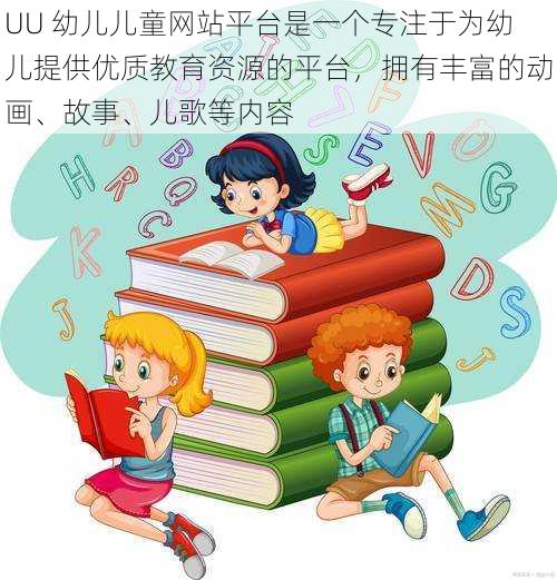 UU 幼儿儿童网站平台是一个专注于为幼儿提供优质教育资源的平台，拥有丰富的动画、故事、儿歌等内容