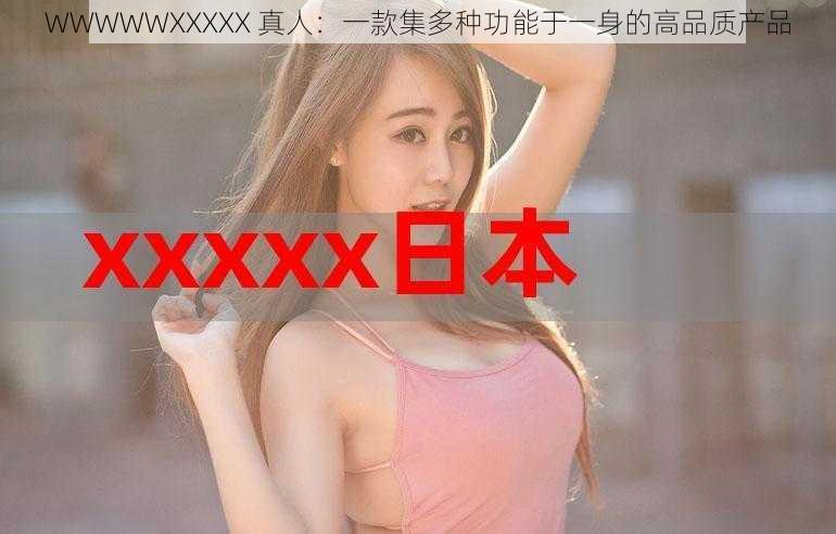 WWWWWXXXXX 真人：一款集多种功能于一身的高品质产品