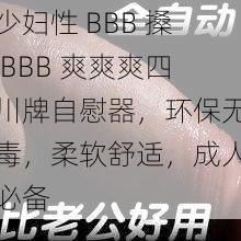 少妇性 BBB 搡 BBB 爽爽爽四川牌自慰器，环保无毒，柔软舒适，成人必备