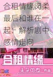 合租情缘闵柔最后和谁在一起：解析剧中感情走向