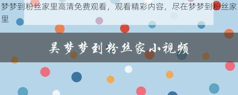 梦梦到粉丝家里高清免费观看，观看精彩内容，尽在梦梦到粉丝家里