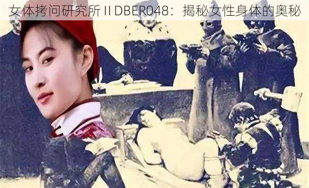 女体拷问研究所ⅡDBER048：揭秘女性身体的奥秘