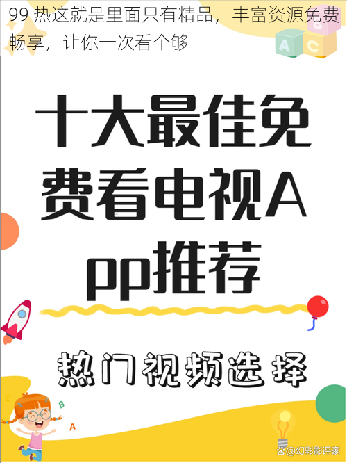 99 热这就是里面只有精品，丰富资源免费畅享，让你一次看个够