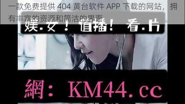 一款免费提供 404 黄台软件 APP 下载的网站，拥有丰富的资源和简洁的界面