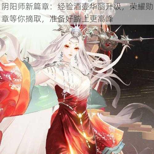 阴阳师新篇章：经验酒壶华丽升级，荣耀勋章等你摘取，准备好踏上更高峰