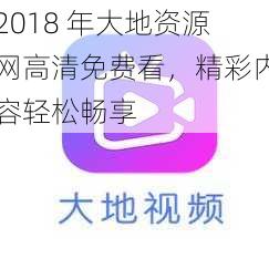 2018 年大地资源网高清免费看，精彩内容轻松畅享