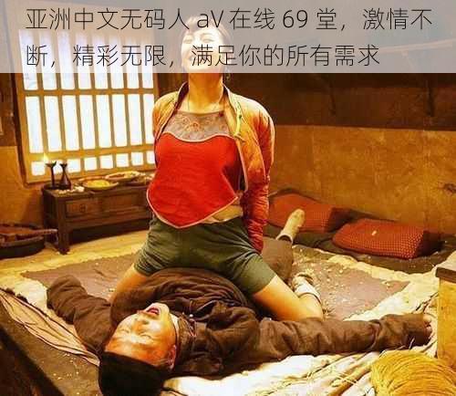 亚洲中文无码人 aV 在线 69 堂，激情不断，精彩无限，满足你的所有需求