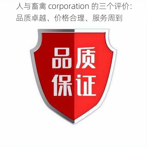 人与畜禽 corporation 的三个评价：品质卓越、价格合理、服务周到