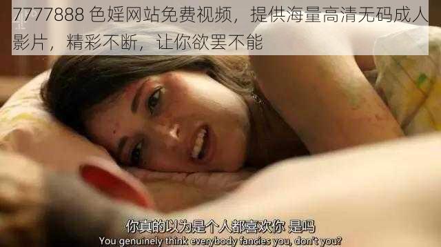 7777888 色婬网站免费视频，提供海量高清无码成人影片，精彩不断，让你欲罢不能