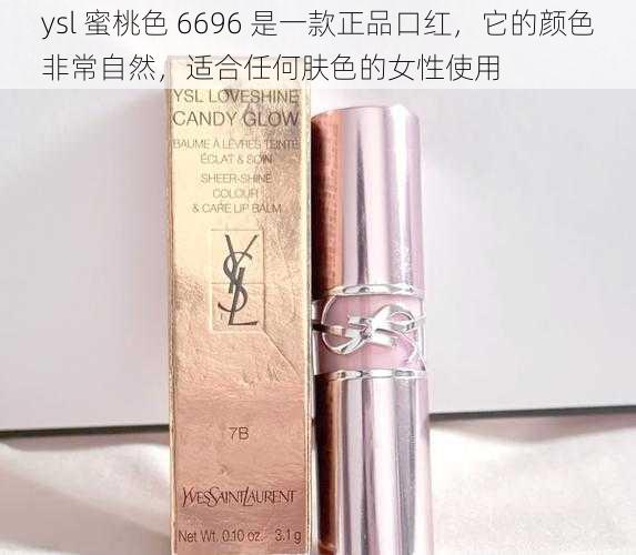 ysl 蜜桃色 6696 是一款正品口红，它的颜色非常自然，适合任何肤色的女性使用