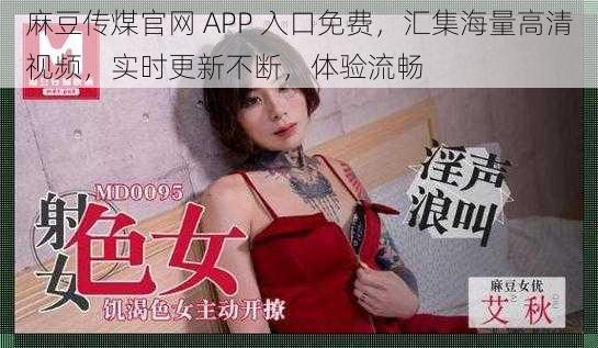 麻豆传煤官网 APP 入口免费，汇集海量高清视频，实时更新不断，体验流畅