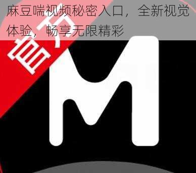 麻豆喘视频秘密入口，全新视觉体验，畅享无限精彩