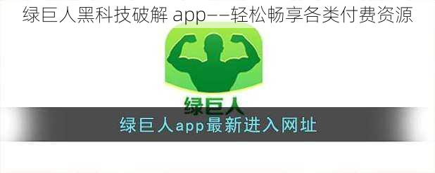 绿巨人黑科技破解 app——轻松畅享各类付费资源