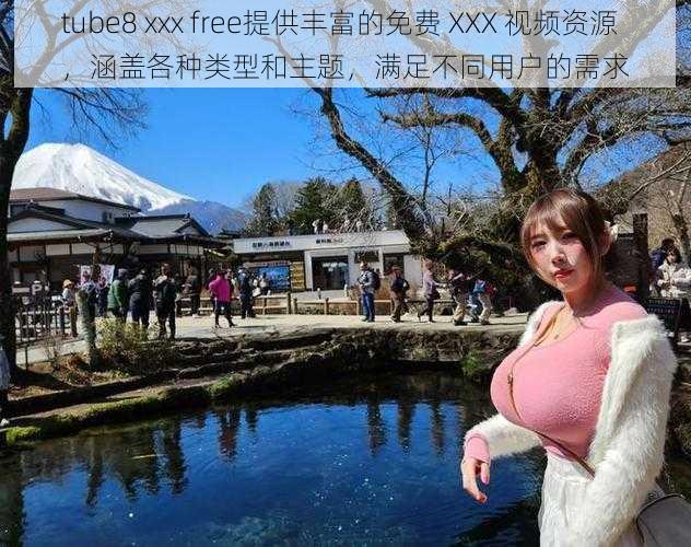 tube8 xxx free提供丰富的免费 XXX 视频资源，涵盖各种类型和主题，满足不同用户的需求