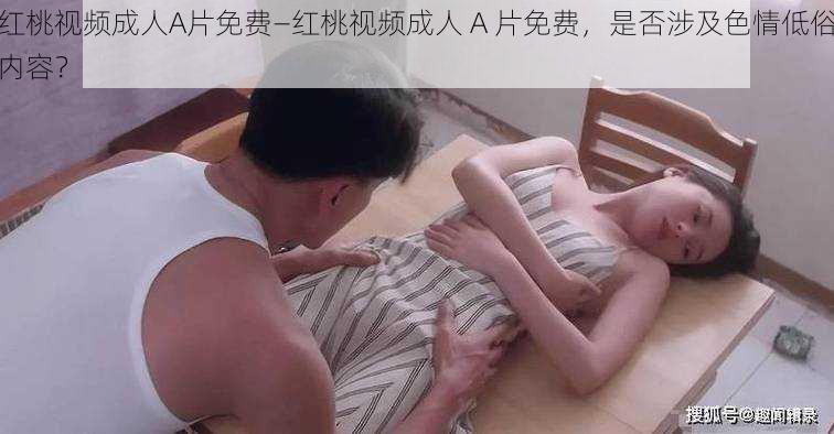 红桃视频成人A片免费—红桃视频成人 A 片免费，是否涉及色情低俗内容？