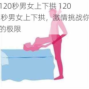 120秒男女上下拱 120 秒男女上下拱，激情挑战你的极限