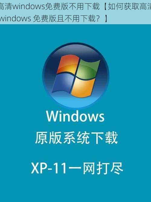 高清windows免费版不用下载【如何获取高清 windows 免费版且不用下载？】