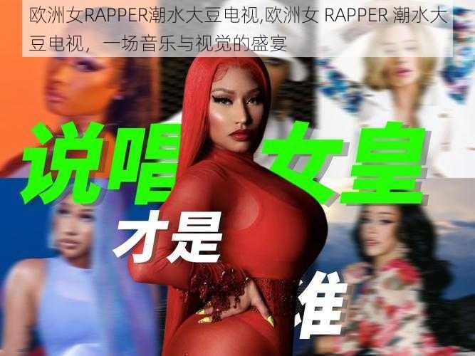 欧洲女RAPPER潮水大豆电视,欧洲女 RAPPER 潮水大豆电视，一场音乐与视觉的盛宴