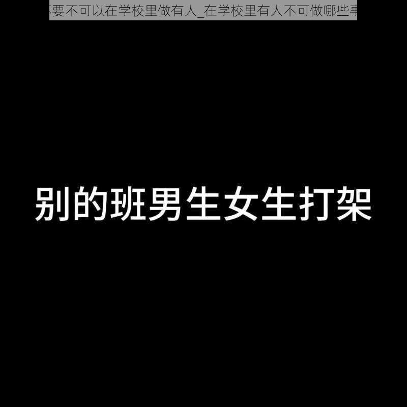 不要不可以在学校里做有人_在学校里有人不可做哪些事？