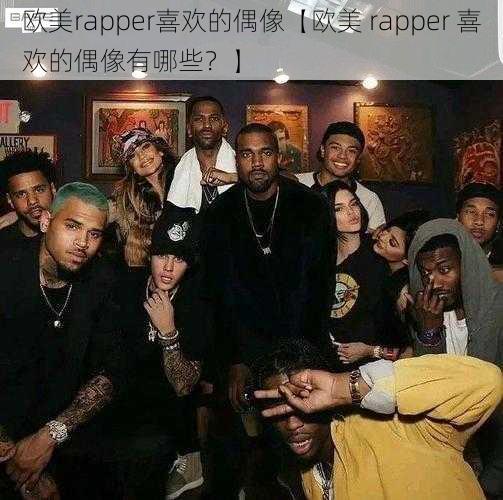 欧美rapper喜欢的偶像【欧美 rapper 喜欢的偶像有哪些？】