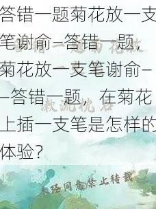 答错一题菊花放一支笔谢俞—答错一题，菊花放一支笔谢俞——答错一题，在菊花上插一支笔是怎样的体验？