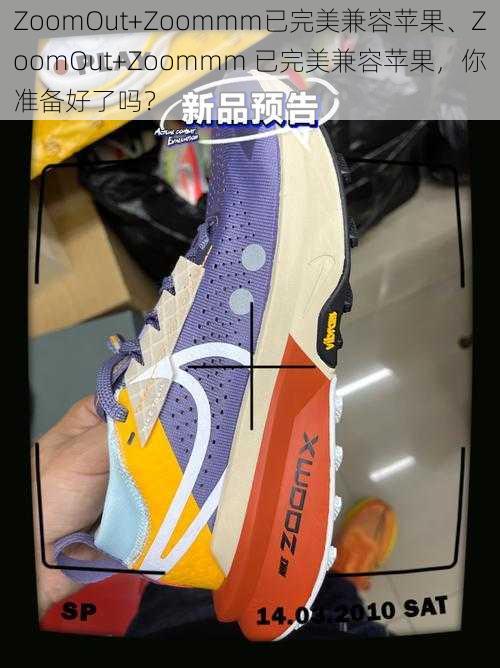 ZoomOut+Zoommm已完美兼容苹果、ZoomOut+Zoommm 已完美兼容苹果，你准备好了吗？