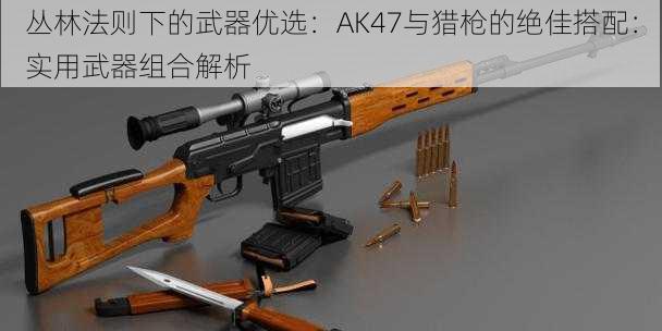 丛林法则下的武器优选：AK47与猎枪的绝佳搭配：实用武器组合解析